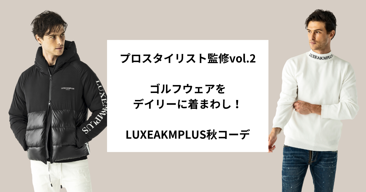 【人気スタイリスト監修vol.2】ゴルフウェアをデイリーに着まわし！LUXEAKMPLUS秋コーデ